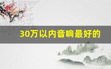 30万以内音响最好的车排行榜,30万左右的车哪个好 前十名